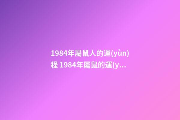 1984年屬鼠人的運(yùn)程 1984年屬鼠的運(yùn)勢(shì)好壞 1984年屬鼠的運(yùn)勢(shì)好不好-第1張-觀點(diǎn)-玄機(jī)派